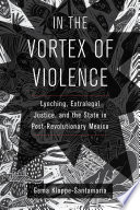 In the vortex of violence : lynching, extralegal justice, and the state in post-revolutionary Mexico /