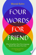 Four words for friend : why using more than one language matters now more than ever /