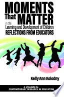 Moments that matter in the learning and development of children : reflections from educators /