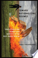 Toward nationalizing regimes : conceptualizing power and identity in the post-Soviet realm /