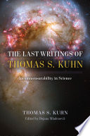 The last writings of Thomas S. Kuhn : incommensurability in science /