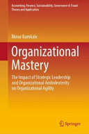 Organizational mastery : the impact of strategic leadership and organizational ambidexterity on organizational agility /