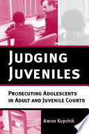 Judging juveniles : prosecuting adolescents in adult and juvenile courts /