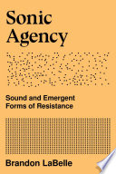 Sonic agency : sound and emergent forms of resistance /