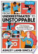 From underestimated to unstoppable : 8 archetypes for driving change in the classroom and beyond /
