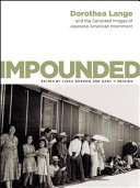 Impounded : Dorothea Lange and the censored images of Japanese American internment /
