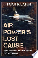 Air Power's Lost Cause : The American Air Wars of Vietnam.