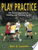 Play practice : the games approach to teaching and coaching sports /