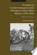 Insurgency, counter-insurgency and policing in centre-west Mexico, 1926-1929 : fighting Cristeros /