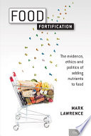 Food fortification : the evidence, ethics, and politics of adding nutrients to food /