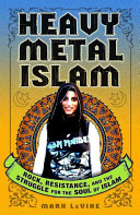 Heavy metal Islam : rock, resistance, and the struggle for the soul of Islam /