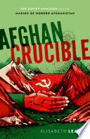 Afghan crucible : the Soviet invasion and the making of modern Afghanistan /