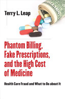 Phantom billing, fake prescriptions, and the high cost of medicine : health care fraud and what to do about it /