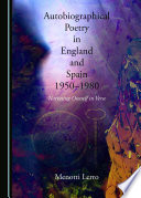 Autobiographical poetry in England and Spain, 1950-1980 : narrating oneself in verse /