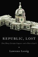 Republic, lost : how money corrupts Congress--and a plan to stop it /