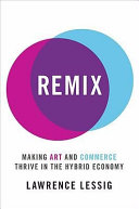 Remix : making art and commerce thrive in the hybrid economy /