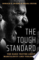 The tough standard : the hard truths about masculinity and violence /