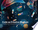 Code as creative medium : a handbook for computational art and design /