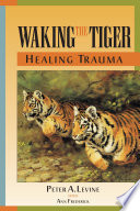 Waking the tiger : healing trauma : the innate capacity to transform overwhelming experiences /