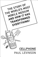 Cellphone : the story of the world's most mobile medium and how it has transformed everything /