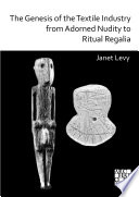 The genesis of the textile industry from adorned nudity to ritual regalia : the changing role of fibre craft and their evovling techniques of manufacture in the Ancient Near East from the Natufian to the Ghassulian /