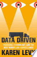 Data driven : truckers, technology, and the new workplace surveillance /
