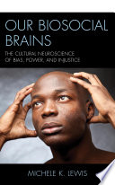 Our biosocial brains : the cultural neuroscience of bias, power, and injustice /