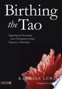 Birthing the Tao : Supporting the Incarnating Soul's Development Through Pregnancy or Rebirthing /