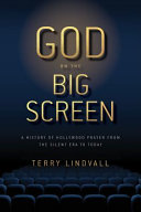 God on the big screen : a history of Hollywood prayer from the silent era to today /