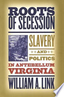 Roots of secession : slavery and politics in antebellum Virginia /