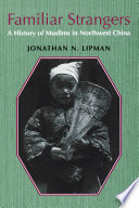 Familiar strangers : a history of Muslims in Northwest China /
