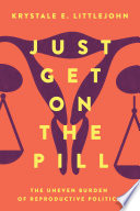 Just get on the pill : the uneven burden of reproductive politics /