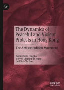 The dynamics of peaceful and violent protests in Hong Kong : the anti-extradition movement /