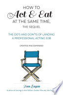 How to act & eat at the same time, the sequel : the do's and don'ts of landing a professional acting job /