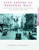 City center to regional mall : architecture, the automobile, and retailing in Los Angeles, 1920-1950 /