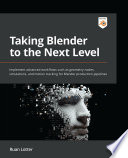 Taking Blender to the next level : implement advanced workflows such as geometry nodes, simulations, and motion tracking for Blender production pipelines /