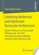 Exhibiting modernity and Indonesian vernacular architecture : hybrid architecture at Pasar Gambir of Batavia, the 1931 Paris International Colonial Exhibition and Taman Mini Indonesia Indah /