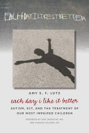 Each day I like it better : autism, ECT, and the treatment of our most impaired children /