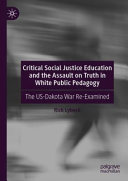 Critical social justice education and the assault on truth in white public pedagogy : the US-Dakota war re-examined /