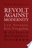 Revolt Against Modernity : Leo Strauss, Eric Voegelin, and the Search for a PostLiberal Order /