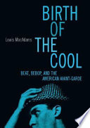 Birth of the cool : beat, bebop, and the American avant-garde /