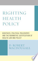 Righting health policy : bioethics, political philosophy, and the normative justification of health law and policy /