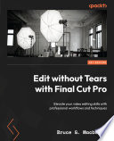 Edit Without Tears with Final Cut Pro : Elevate Your Video Editing Skills with Professional Workflows and Techniques /