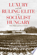 Luxury and the ruling elite in socialist Hungary : villas, hunts, and soccer games /