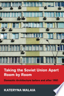 Taking the Soviet Union apart room by room : domestic architecture before and after 1991 /