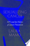Sexualizing Cancer : HPV and the Politics of Cancer Prevention.