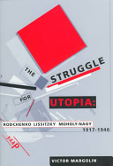 The struggle for utopia : Rodchenko, Lissitzky, Moholy-Nagy, 1917-1946 /