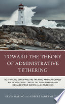 Toward the theory of administrative tethering : re-thinking child welfare training amid rationally bounded administrative decision-making and collaborative governance processes /