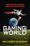 Gaming the world : how sports are reshaping global politics and culture /