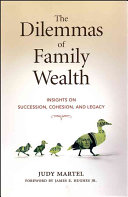 The dilemmas of family wealth : insights on succession, cohesion, and legacy /